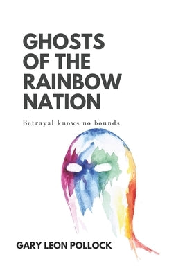 Ghosts of the Rainbow Nation: Betrayal knows no bounds by Pollock, Gary Leon