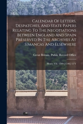 Calendar Of Letters, Despatches, And State Papers Relating To The Negotiations Between England And Spain Preserved In The Archives At Simancas And Els by Great Britain Public Record Office