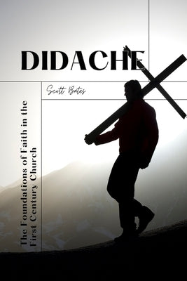 Didache: The Foundations of Faith in the First Century Church by Bates, Scott