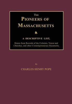 The Pioneers of Massachusetts, a Descriptive List, Drawn from Records of the Colonies, Towns and Churches, and Other Contemporaneous Documents by Pope, Charles Henry