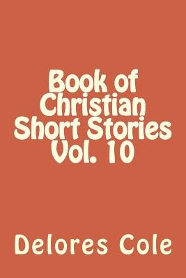 Book of Christian Short Stories Vol. 10 by Cole, Delores