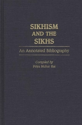 Sikhism and the Sikhs: An Annotated Bibliography by Rai, Priya