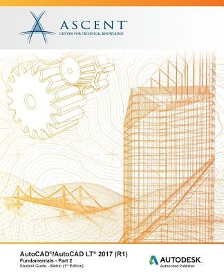 AutoCAD/AutoCAD LT 2017 (R1): Fundamentals - Metric: Part 2: Autodesk Authorized Publisher by Ascent -. Center for Technical Knowledge