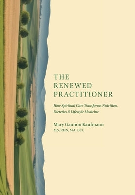 The Renewed Practitioner: How Spiritual Care Transforms Nutrition, Dietetics & Lifestyle Medicine by Kaufmann, Mary Gannon