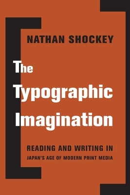 The Typographic Imagination: Reading and Writing in Japan's Age of Modern Print Media by