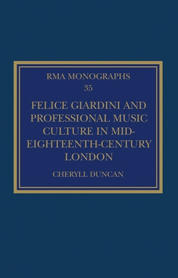Felice Giardini and Professional Music Culture in Mid-Eighteenth-Century London by Duncan, Cheryll
