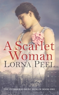A Scarlet Woman: The Fitzgeralds of Dublin Book One by Peel, Lorna