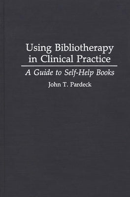 Using Bibliotherapy in Clinical Practice: A Guide to Self-Help Books by Pardeck, John T. Ph. D.