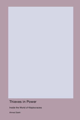 Thieves in Power: Inside the World of Kleptocracies by Saleh, Ahmed