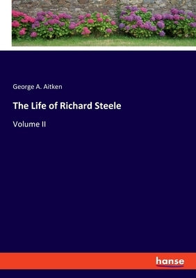 The Life of Richard Steele: Volume II by Aitken, George a.