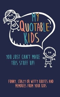My Quotable Kids: You just can't make this stuff up!: Funny, Crazy or Witty Quotes and Memories from your kids by Journals, Kenniebstyles