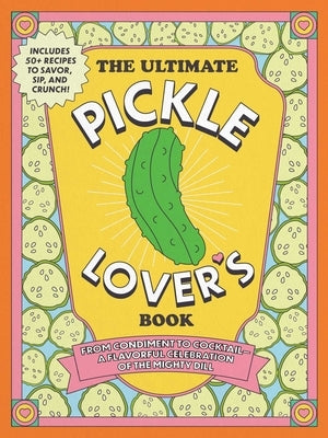 The Ultimate Pickle Lover's Book: From Condiment to Cocktail--A Flavorful Celebration of the Mighty Dill by Gabbara, Princess