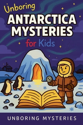 Unboring Antarctica Mysteries for Kids by Mysteries, Unboring