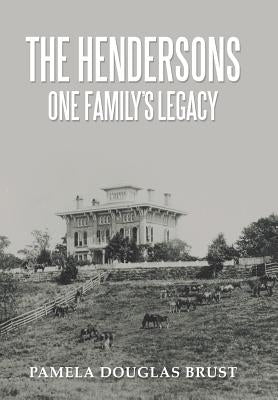 The Hendersons One Family's Legacy: Faith, Virtue, Loyalty Pioneers and Patriots by Brust, Pamela Douglas