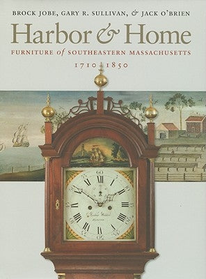 Harbor & Home: Furniture of Southeastern Massachusetts, 1710-1850 by Jobe, Brock