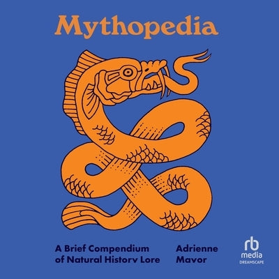 Mythopedia: A Brief Compendium of Natural History Lore by Mayor, Adrienne