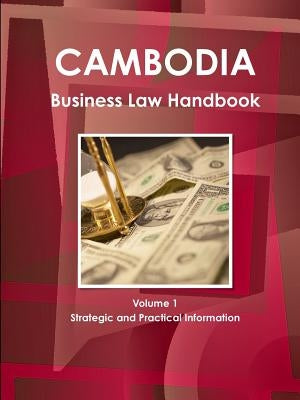 Cambodia Business Law Handbook Volume 1 Strategic and Practical Information by Ibp, Inc