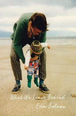 What We Leave Behind by Bolens, Erin