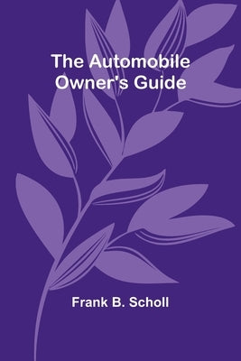 The Automobile Owner'S Guide by Scholl, Frank B.
