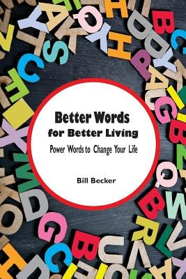 Better Words for Better Living: Power Words to Change Your Life by Becker, Bill