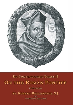De Controversiis Tomus II: On the Roman Pontiff by Bellarmine, St Robert
