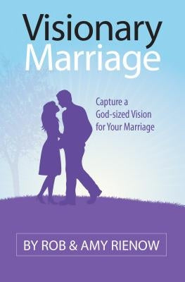 Visionary Marriage: Capture a God-Sized Vision for Your Marriage by Rienow, Rob