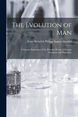 The Evolution of Man: A Popular Exposition of the Principal Points of Human Ontogeny and Phylogeny by Ernst Heinrich Philipp August, Haeckel