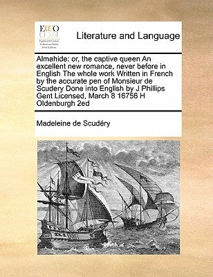 Almahide: or, the captive queen An excellent new romance, never before in English The whole work Written in French by the accura by Scudéry, Madeleine de