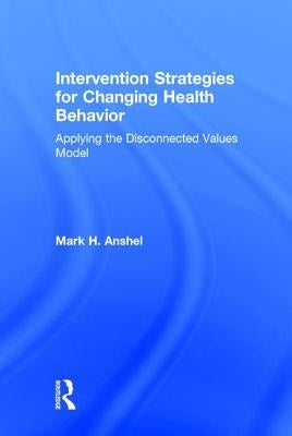 Intervention Strategies for Changing Health Behavior: Applying the Disconnected Values Model by Anshel, Mark H.