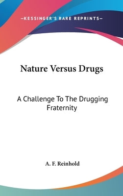 Nature Versus Drugs: A Challenge To The Drugging Fraternity by Reinhold, A. F.