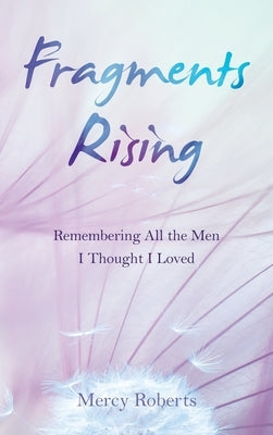Fragments Rising: Remembering All the Men I Thought I Loved by Roberts, Mercy