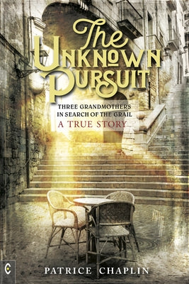 The Unknown Pursuit: Three Grandmothers in Search of the Grail - A True Story by Chaplin, Patrice