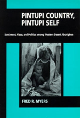 Pintupi Country, Pintupi Self: Sentiment, Place, and Politics Among Western Desert Aborigines by Myers, Fred R.
