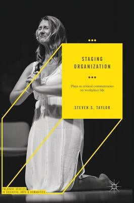 Staging Organization: Plays as Critical Commentaries on Workplace Life by Taylor, Steven S.