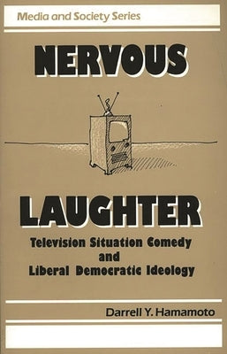 Nervous Laughter: Television Situation Comedy and Liberal Democratic Ideology by Hamamoto, Darrell Y.