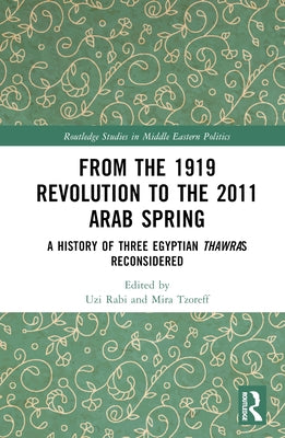 From the 1919 Revolution to the 2011 Arab Spring: A History of Three Egyptian Thawras Reconsidered by Rabi, Uzi