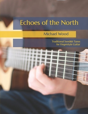 Echoes of the North: Traditional Swedish Tunes for Fingerstyle Guitar by Wood, Michael Alan