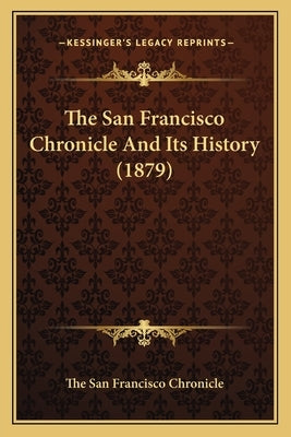 The San Francisco Chronicle And Its History (1879) by The San Francisco Chronicle