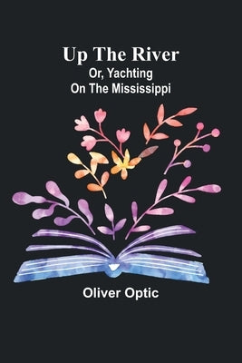 Up the River; or, Yachting on the Mississippi by Optic, Oliver
