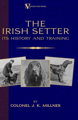 The Irish Setter - Its History & Training (a Vintage Dog Books Breed Classic) by Millner, Colonel J. K.