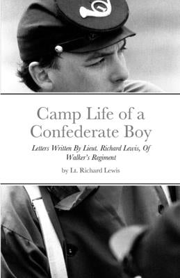 Camp Life of a Confederate Boy: Letters Written By Lieut. Richard Lewis, Of Walker's Regiment by Lewis, Richard