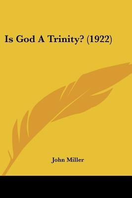 Is God A Trinity? (1922) by Miller, John