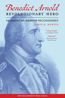 Benedict Arnold, Revolutionary Hero: An American Warrior Reconsidered by Martin, James K.