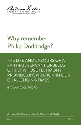 Why remember Philip Doddridge: The life and labours of a faithful servant of Jesus Christ whose testimony provides inspiration in our challenging tim by Clifford, Alan C.