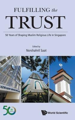 Fulfilling the Trust: 50 Years of Shaping Muslim Religious Life in Singapore by Saat, Norshahril