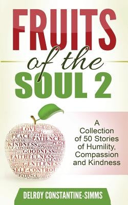 Fruits of the Soul 2: A Collection of 50 Stories of Humility, Compassion and Kindness by Delroy, Constantine-Simms