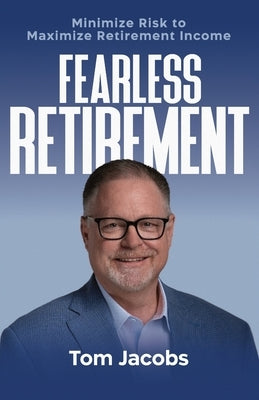 Fearless Retirement: Minimize Risk to Maximize Retirement Income by Jacobs, Tom