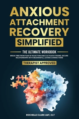 Anxious Attachment Recovery Simplified: Ultimate Workbook to Break Free from Fear of Rejection and Cultivate Strong, Secure Relationships with Meaning by Clark, Rochelle