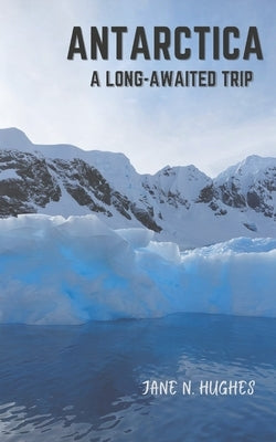 Antarctica a Long-Awaited Trip by Hughes, Jane N.