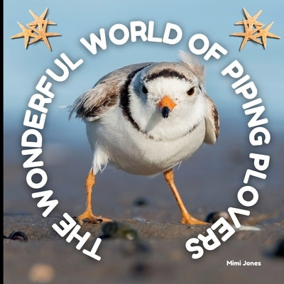 The Wonderful World of Piping Plovers: Interesting Facts About Piping Plovers by Jones, Mimi